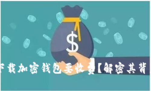 为什么下载加密钱包要收费？解密其背后的原因