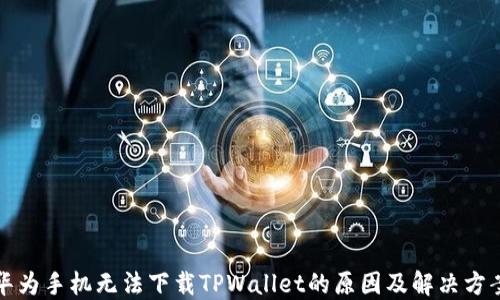 
华为手机无法下载TPWallet的原因及解决方案