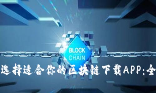 : 如何选择适合你的区块链下载APP：全面指南