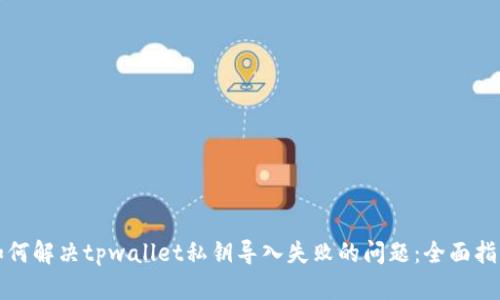 如何解决tpwallet私钥导入失败的问题：全面指南
