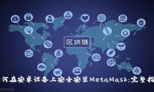 如何在安卓设备上安全安装MetaMask：完整指南