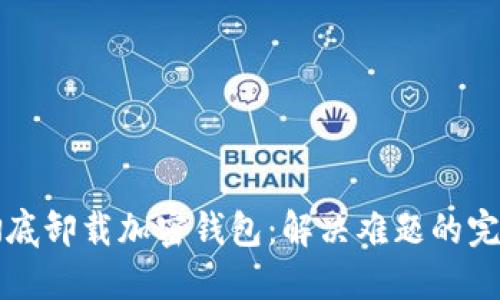 如何彻底卸载加密钱包：解决难题的完整指南