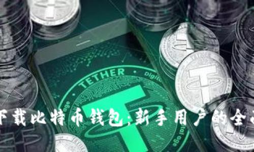 如何下载比特币钱包：新手用户的全面指南