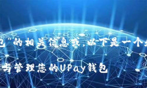 注意：您似乎在询问关于“upay钱包”的相关信息或。以下是一个和大纲，围绕“upay钱包地址”展开。

UPay钱包地址详解：如何安全使用与管理您的UPay钱包