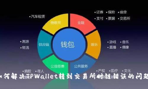 如何解决TPWallet转到交易所时链错误的问题?