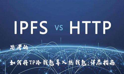 思考的

如何将TP冷钱包导入热钱包：详尽指南