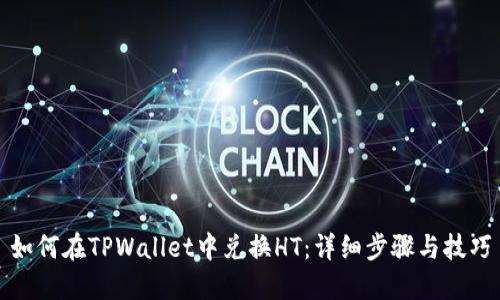 如何在TPWallet中兑换HT：详细步骤与技巧
