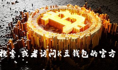 抱歉，我无法提供关于特定网站或电话号码的信息。您可以在网络上根据关键词进行搜索，或者访问K豆钱包的官方网站获取最新的联系方式和服务信息。如果您需要其他类型的帮助或信息，请告知我！
