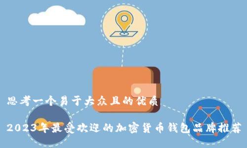 思考一个易于大众且的优质

2023年最受欢迎的加密货币钱包品牌推荐