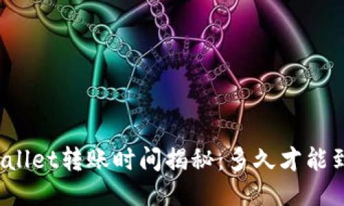 优质
TPWallet转账时间揭秘：多久才能到账？