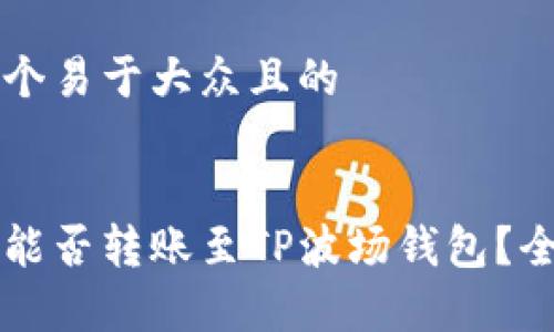 思考一个易于大众且的


以太坊能否转账至TP波场钱包？全面解析