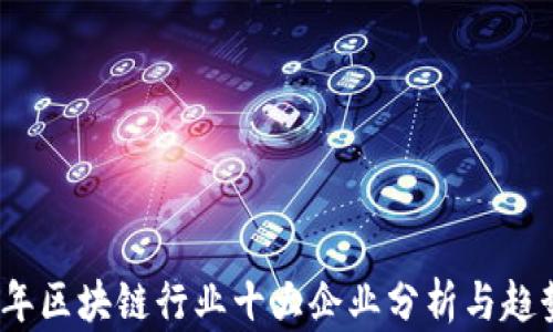 
2023年区块链行业十大企业分析与趋势探讨