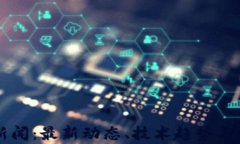 区块链新闻：最新动态、技术趋势与应用解析