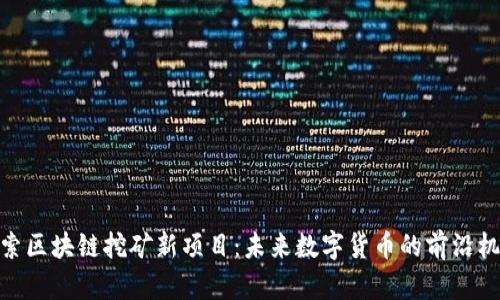 探索区块链挖矿新项目：未来数字货币的前沿机遇