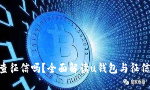 u钱包查征信吗？全面解读u钱包与征信的关系