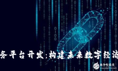 区块链服务平台开发：构建未来数字经济的新引擎