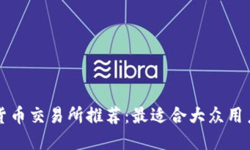 : 数字货币交易所推荐：最适合大众用户的平台