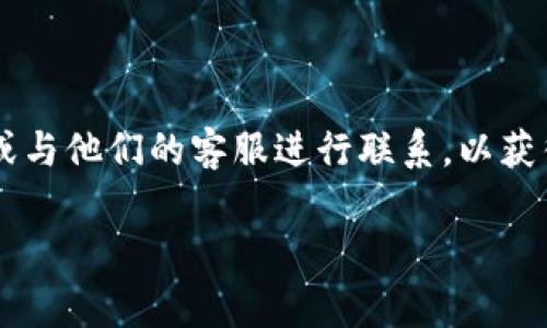 关于tpwallet上传logo的费用，具体情况可能会因项目要求和服务平台不同而有所差异。建议您直接访问tpwallet的官方网站或与他们的客服进行联系，以获得最准确和最新的信息。平台的不同可能会导致价格的变化以及选择的设计方案。所以，最好确认所需的具体服务内容后再决定。

若您有其他疑问或需要进一步的信息，请随时告知！