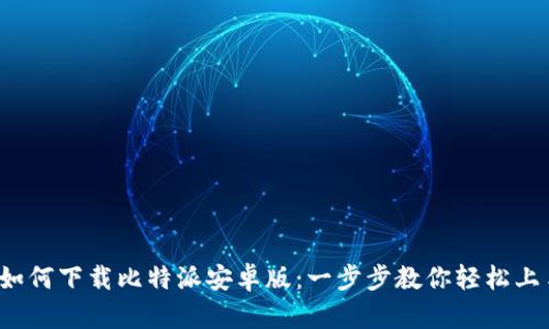 : 如何下载比特派安卓版：一步步教你轻松上手!