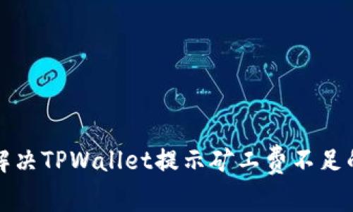 如何解决TPWallet提示矿工费不足的问题