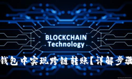 如何在加密钱包中实现跨链转账？详解步骤与技术原理