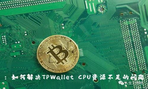 : 如何解决TPWallet CPU资源不足的问题
