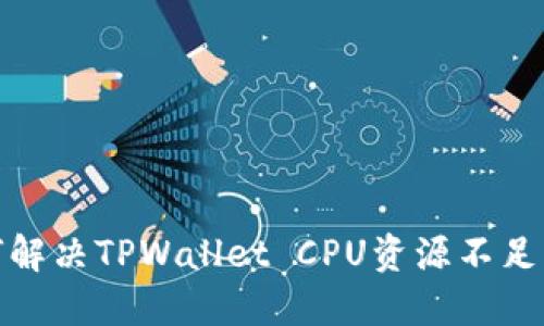 : 如何解决TPWallet CPU资源不足的问题