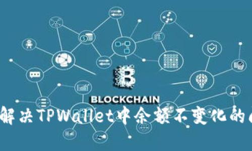 如何解决TPWallet中余额不变化的问题？