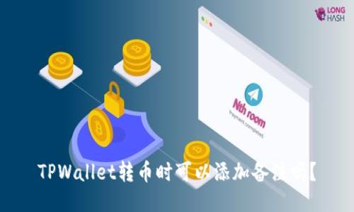 TPWallet转币时可以添加备注吗？