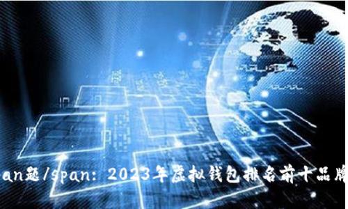 标span题/span: 2023年虚拟钱包排名前十品牌推荐