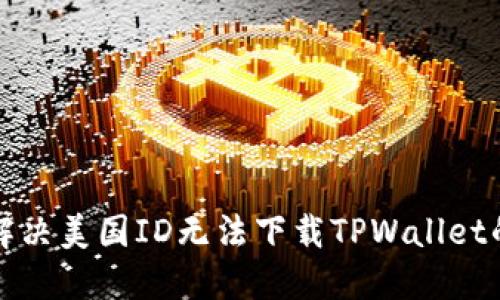 如何解决美国ID无法下载TPWallet的问题