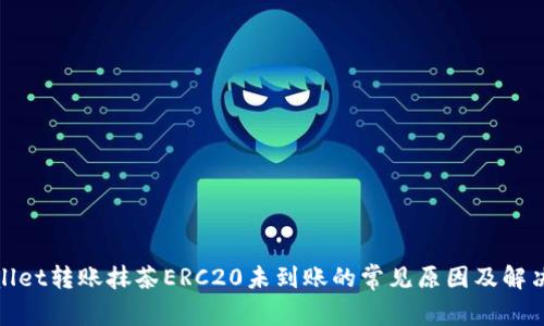 tpwallet转账抹茶ERC20未到账的常见原因及解决方法