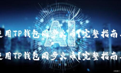 如何使用TP钱包同步火币？完整指南与技巧

如何使用TP钱包同步火币？完整指南与技巧