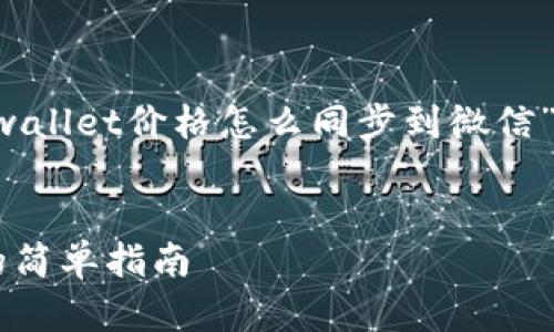 为了帮助您更好地理解“tpwallet价格怎么同步到微信”，我将提供以下格式的信息。

: 
tpwallet价格同步到微信的简单指南