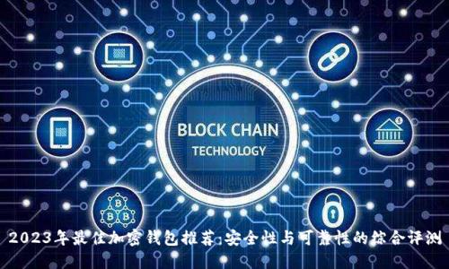 2023年最佳加密钱包推荐：安全性与可靠性的综合评测