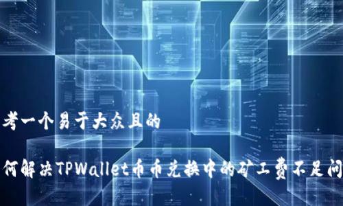 思考一个易于大众且的

如何解决TPWallet币币兑换中的矿工费不足问题