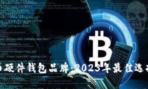 数字货币硬件钱包品牌：2023年最佳选择与比较