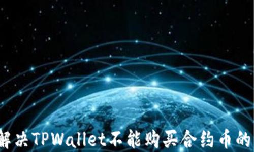 
如何解决TPWallet不能购买合约币的问题？