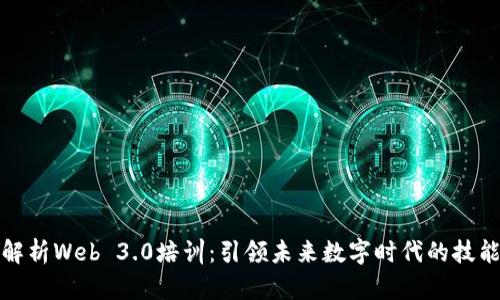 全面解析Web 3.0培训：引领未来数字时代的技能提升