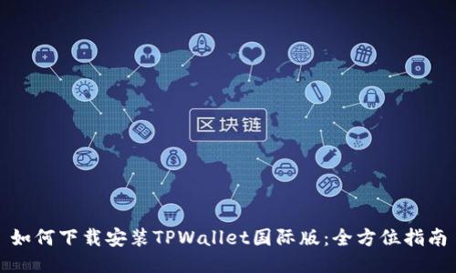 如何下载安装TPWallet国际版：全方位指南