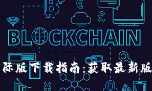 : TPWallet国际版下载指南：获取最新版本的最佳途径