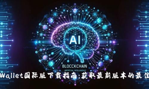 : TPWallet国际版下载指南：获取最新版本的最佳途径