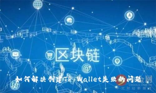 如何解决创建TP Wallet失败的问题