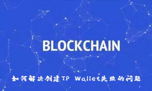 如何解决创建TP Wallet失败的问题