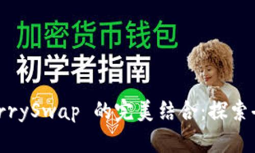 TP Wallet 与 CherrySwap 的完美结合：探索去中心化金融的未来