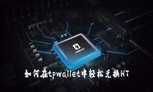 如何在tpwallet中轻松兑换HT