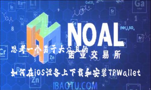 思考一个易于大众且的

如何在iOS设备上下载和安装TPWallet