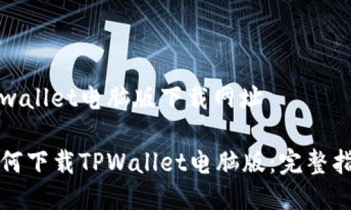 tpwallet电脑版下载网址

如何下载TPWallet电脑版：完整指南