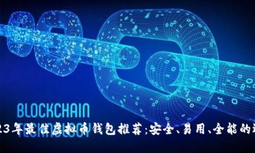 2023年最佳虚拟币钱包推荐：安全、易用、全能的选择
