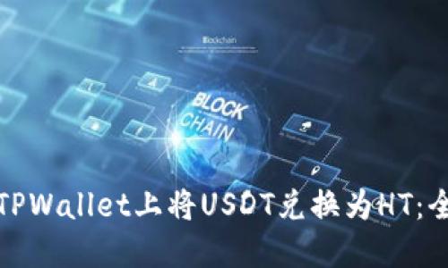 : 如何在TPWallet上将USDT兑换为HT：全方位指南